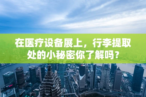 在医疗设备展上，行李提取处的小秘密你了解吗？