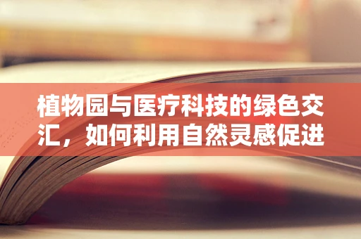 植物园与医疗科技的绿色交汇，如何利用自然灵感促进医疗设备创新？