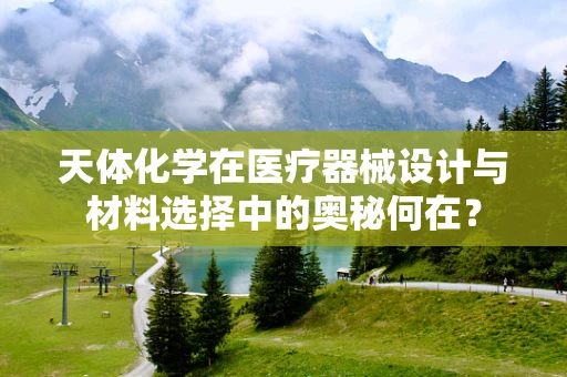 天体化学在医疗器械设计与材料选择中的奥秘何在？