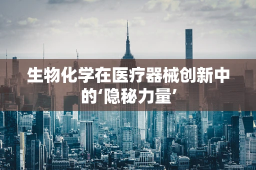 生物化学在医疗器械创新中的‘隐秘力量’