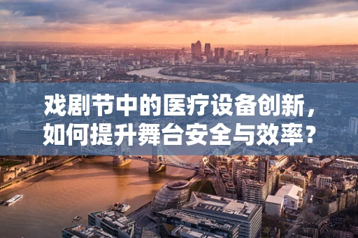 戏剧节中的医疗设备创新，如何提升舞台安全与效率？
