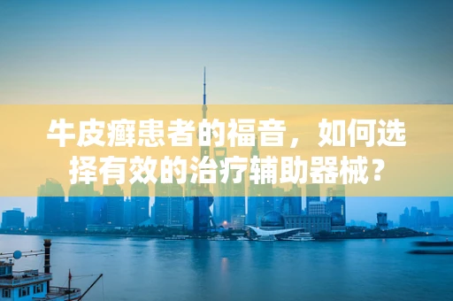 牛皮癣患者的福音，如何选择有效的治疗辅助器械？