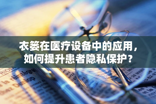 衣篓在医疗设备中的应用，如何提升患者隐私保护？