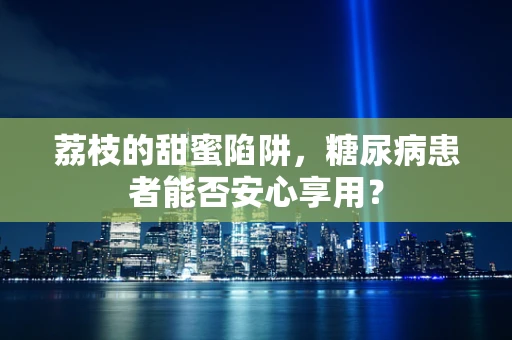 荔枝的甜蜜陷阱，糖尿病患者能否安心享用？