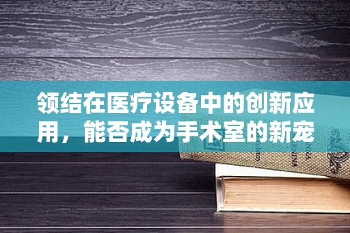 领结在医疗设备中的创新应用，能否成为手术室的新宠？