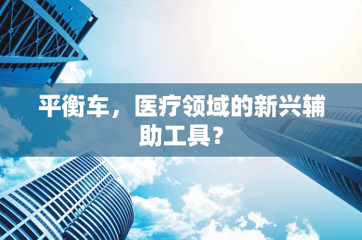 平衡车，医疗领域的新兴辅助工具？