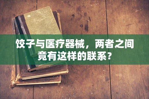 饺子与医疗器械，两者之间竟有这样的联系？