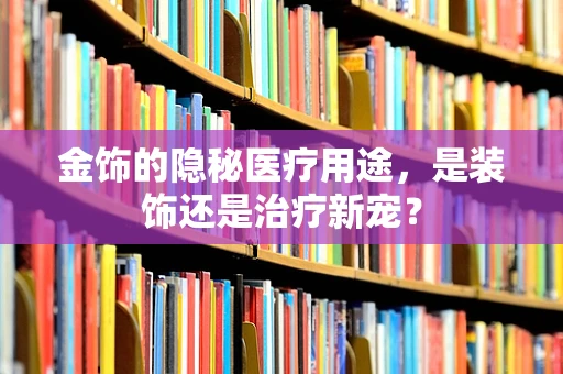 金饰的隐秘医疗用途，是装饰还是治疗新宠？