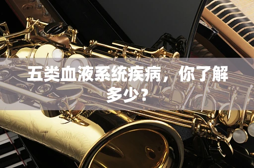 五类血液系统疾病，你了解多少？