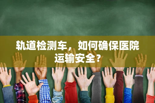 轨道检测车，如何确保医院运输安全？