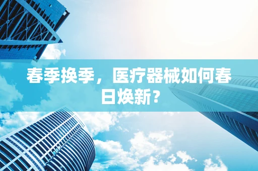 春季换季，医疗器械如何春日焕新？