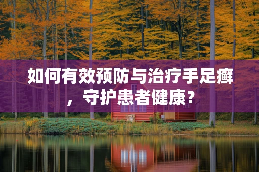 如何有效预防与治疗手足癣，守护患者健康？