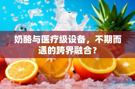 奶酪与医疗级设备，不期而遇的跨界融合？