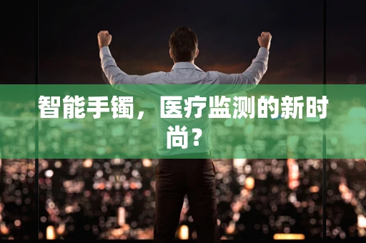 智能手镯，医疗监测的新时尚？