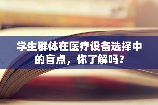 学生群体在医疗设备选择中的盲点，你了解吗？
