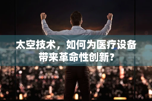 太空技术，如何为医疗设备带来革命性创新？