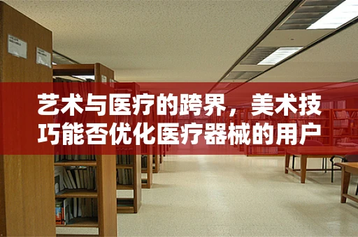 艺术与医疗的跨界，美术技巧能否优化医疗器械的用户体验？