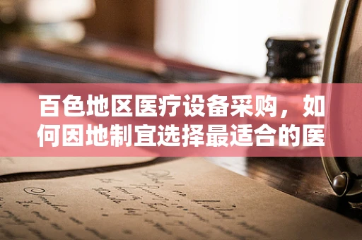 百色地区医疗设备采购，如何因地制宜选择最适合的医疗器械？