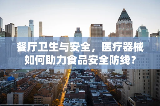餐厅卫生与安全，医疗器械如何助力食品安全防线？