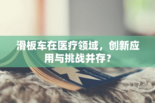 滑板车在医疗领域，创新应用与挑战并存？