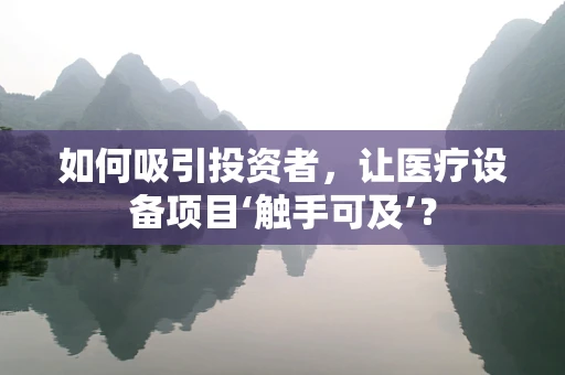 如何吸引投资者，让医疗设备项目‘触手可及’？