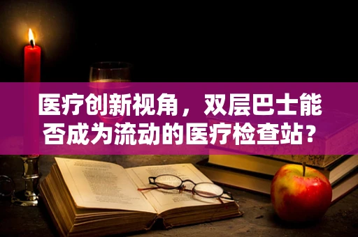 医疗创新视角，双层巴士能否成为流动的医疗检查站？