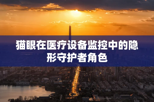 猫眼在医疗设备监控中的隐形守护者角色