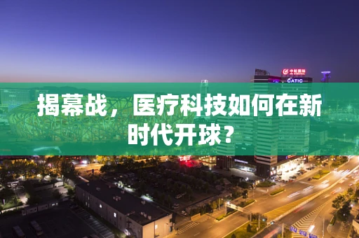 揭幕战，医疗科技如何在新时代开球？