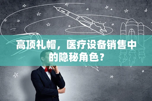 高顶礼帽，医疗设备销售中的隐秘角色？