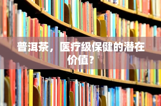 普洱茶，医疗级保健的潜在价值？