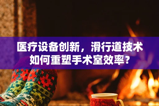 医疗设备创新，滑行道技术如何重塑手术室效率？