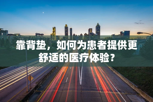 靠背垫，如何为患者提供更舒适的医疗体验？