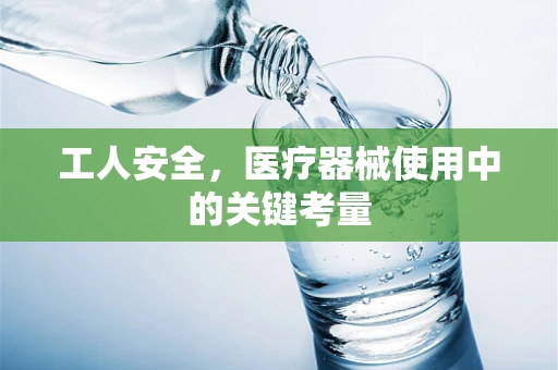 工人安全，医疗器械使用中的关键考量