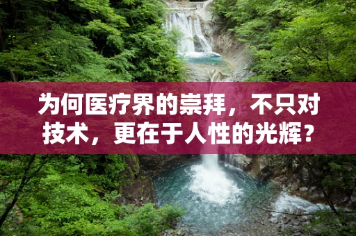 为何医疗界的崇拜，不只对技术，更在于人性的光辉？