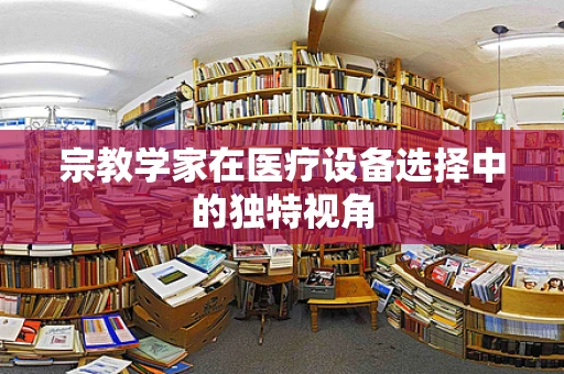 宗教学家在医疗设备选择中的独特视角