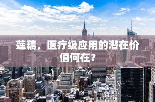 莲藕，医疗级应用的潜在价值何在？