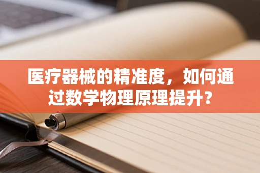 医疗器械的精准度，如何通过数学物理原理提升？