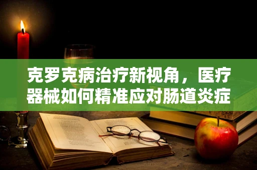 克罗克病治疗新视角，医疗器械如何精准应对肠道炎症挑战？