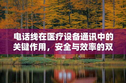 电话线在医疗设备通讯中的关键作用，安全与效率的双重保障