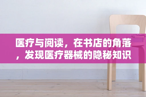 医疗与阅读，在书店的角落，发现医疗器械的隐秘知识