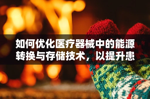如何优化医疗器械中的能源转换与存储技术，以提升患者护理的连续性与效率？
