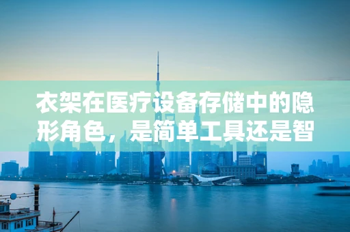 衣架在医疗设备存储中的隐形角色，是简单工具还是智慧管理关键？