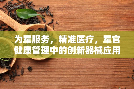 为军服务，精准医疗，军官健康管理中的创新器械应用