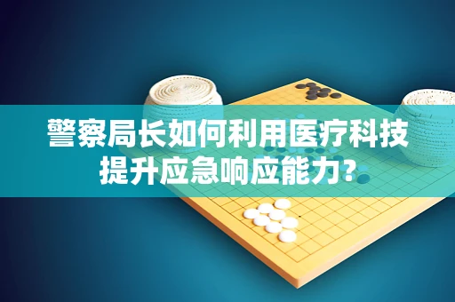 警察局长如何利用医疗科技提升应急响应能力？