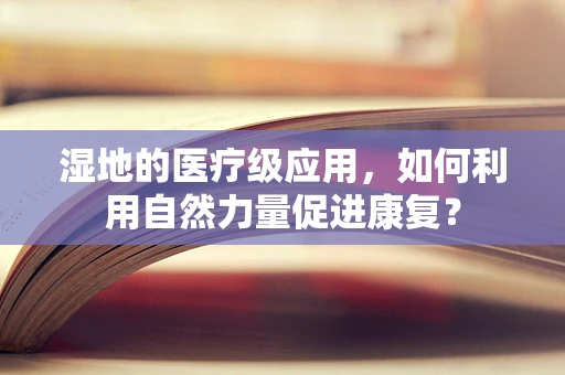 湿地的医疗级应用，如何利用自然力量促进康复？