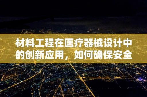 材料工程在医疗器械设计中的创新应用，如何确保安全与高效？