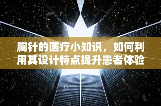 胸针的医疗小知识，如何利用其设计特点提升患者体验？