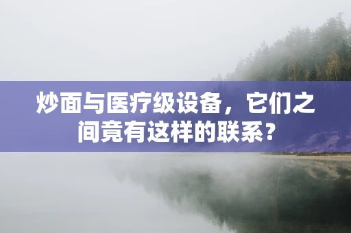 炒面与医疗级设备，它们之间竟有这样的联系？