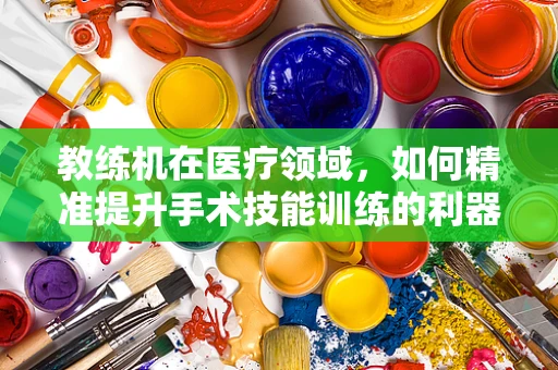 教练机在医疗领域，如何精准提升手术技能训练的利器？