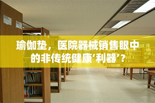 瑜伽垫，医院器械销售眼中的非传统健康‘利器’？